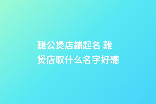 雞公煲店鋪起名 雞煲店取什么名字好聽-第1張-店鋪起名-玄機派
